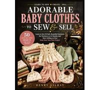 ADORABLE BABY CLOTHES TO SEW & SELL: Learn to Sew 50 Safe, Beautiful Garments for Newborn to 24 Months and Start Selling on Etsy from Your Very First Project