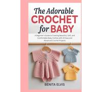 Adorable Crochet for Baby: A Beginner's Guide to Creating Beautiful, Soft, and Comfortable Baby Clothes with 20 Easy and Advanced Crochet Projects
