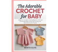 Adorable Crochet for Baby: A Beginner's Guide to Creating Beautiful, Soft, and Comfortable Baby Clothes with 20 Easy and Advanced Crochet Projects