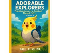 Adorable Explorers: The Adventures of a Cockatiel Named Feffy - Volume 1: 25 never-before-seen images of the cockatiel Feffy
