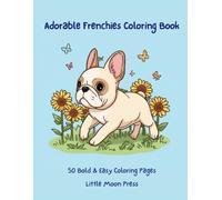 Adorable Frenchies Coloring Book: 50 Cute and Simple French Bulldog Designs with Bold Lines for Adults, Teens, and Kids - Easy, Fun, and Relaxing Coloring for Dog Lovers