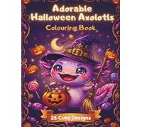Adorable Halloween Axolotls Colouring Book: 25 Cute Halloween Designs for Kids and Teens (Axolotl Adventures Colouring Book Series)