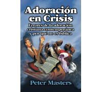 Adoración en Crisis: Errores De Al Adoracion Cristiana Contemporanea Y Por Que No Es Biblica