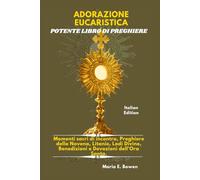 ADORAZIONE EUCARISTICA POTENTE LIBRO DI PREGHIERE: Momenti sacri di incontro, Preghiere della Novena, Litanie, Lodi Divine, Benedizioni e Devozioni dell'Ora Santa.
