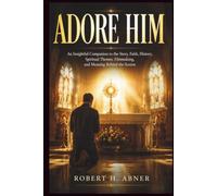 ADORE HIM: An Insightful Companion to the Story, Faith, History, Spiritual Themes, Filmmaking, and Meaning Behind the Screen