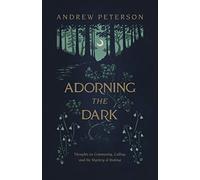 Adorning the Dark: Thoughts on Community, Calling, and the Mystery of Making