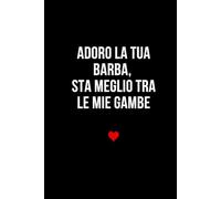 Adoro la tua barba, sta meglio tra le mie gambe: Taccuino per appunti. Quaderno divertente per San Valentino, Anniversario, Compleanno, Natale.