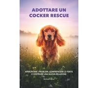 Adottare un Cocker Rescue: Affrontare i problemi, comprendere le ferite e costruire una nuova relazione (Dimensione Cocker)