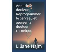 Adoucir la douleur: Reprogrammer le cerveau et apaiser la douleur chronique (Empower Your Life: A Self-Help Series)