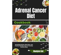 Adrenal Cancer Diet Cookbook: Nourishing Recipes, Meal Plans, And Practical Nutrition Tips For Everyday Healthy Eating