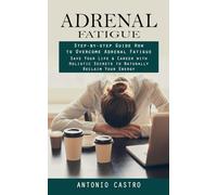 Adrenal Fatigue: Step-by-step Guide How to Overcome Adrenal Fatigue (Save Your Life & Career with Holistic Secrets to Naturally Reclaim Your Energy)