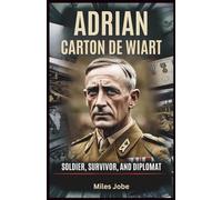 Adrian Cartonde Wiart: Soldier, Survivor, and Diplomat: The Incredible Journey of Britain’s Most Decorated Soldier Who Overcame Death in Battle and Prison