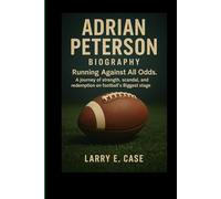 ADRIAN PETERSON : BIOGRAPHY: Running Against All Odds- A journey of strength ,scandal, and Redemption, on football’s Biggest Stage.