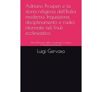 Adriano Prosperi e la storia religiosa dell'Italia moderna. Inquisizione, disciplinamento e radici riformate nel Friuli ecclesiastico: Dai «Tribunali della coscienza» a «Una rivoluzione passiva».