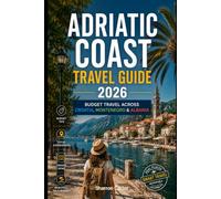 Adriatic Coast Travel Guide 2026: Budget Travel Across Croatia, Montenegro & Albania (2026 Travel, Vacation and Tour Guides)
