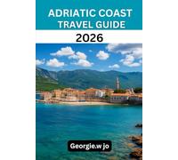 ADRIATIC COAST TRAVEL GUIDE 2026: “From Venice to Albania: Timeless Shores, Hidden Islands, and Unforgettable Journeys”