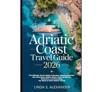Adriatic Coast Travel Guide 2026: The Ultimate Travel Guide to Europe’s Stunning Seaside: Top Attractions, Hidden Gems, Food, Adventure, Itineraries, and Everything You Need to Know Before You Go