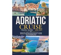 ADRIATIC CRUISE TRAVEL GUIDE 2026-2027: Walled Cities, Hidden Coves & Ancient Ports of Italy, Slovenia, Croatia, Montenegro & Greece - And the Stops the Big Ships Miss