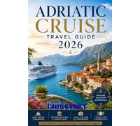 ADRIATIC CRUISE TRAVEL GUIDE 2026: Croatia, Montenegro and the Italian Adriatic Coast with Independent Shore Excursions, Cruise Line Comparisons and Port-by-Port Planning