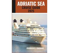Adriatic sea cruise guide 2025: Sailing Through Timeless Shores- Scenic Routes, Hidden Gems, and Rich Cultures of the Sea