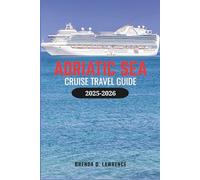 ADRIATIC SEA CRUISE TRAVEL GUIDE 2025-2026: Explore Croatia, Montenegro, Italy, and Greece with Port Guides, Shore Excursions, and Cruise Tips