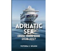 ADRIATIC SEA CRUISE TRAVEL GUIDE 2026-2027: The Ultimate Guide to Cruises, Ports of Call, Island Adventures, Beaches, Culture, and Tropical Getaways