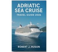 ADRIATIC SEA CRUISE TRAVEL GUIDE 2026: Your Complete Companion to Sailing Croatia, Italy, Montenegro, and Beyond
