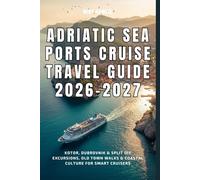 Adriatic Sea Ports Cruise Travel Guide 2026-2027: Kotor, Dubrovnik & Split DIY Excursions, Old Town Walks & Coastal Culture for Smart Cruisers (European Travel books & Christmas Guides)
