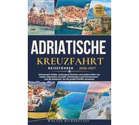 ADRIATISCHE KREUZFAHRT REISEFÜHRER 2026-2027: Ummauerte Städte, verborgene Buchten und antike Häfen von Italien, Slowenien, Kroatien, Montenegro und ... Stationen, die die großen Schiffe verpassen