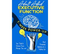 Adult ADHD Executive Function 7-Week Power-Up: Your Toolkit to Enhance Focus, Manage Time, and Boost Productivity Effectively for a Fulfilling Life (Empowering ADHD)