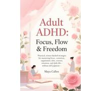 Adult ADHD: Focus, Flow & Freedom: Practical, science-backed strategies for mastering focus, organization, time, emotions, and daily life-without self-judgment