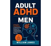 Adult ADHD for Men: A Practical Field Manual to Improve Focus, Manage Time, Control Emotions, and Build Systems That Stick