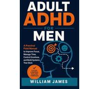 Adult ADHD for Men: A Practical Field Manual to Improve Focus, Manage Time, Control Emotions, and Build Systems That Stick