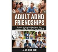 Adult ADHD Friendships: Powerful Strategies to Make Friends, Beat Loneliness, and Stay Connected If You Have ADHD | Proven Methods For Dating & To Make Genuine Friends As An Adult with ADHD