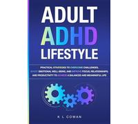 Adult ADHD Lifestyle: Practical Strategies To Overcome Challenges, Boost Emotional Well-Being, and Improve Focus, Relationships, and Productivity To Achieve A Balanced And Meaningful Life