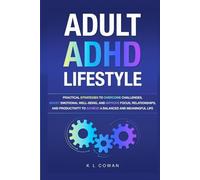 Adult ADHD Lifestyle: Practical Strategies To Overcome Challenges, Boost Emotional Well-Being, and Improve Focus, Relationships, and Productivity To Achieve A Balanced And Meaningful Life