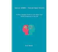 Adult ADHD - Your First Steps: A Clear-Headed Guide to Life After Your ADHD Diagnosis in the UK