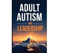 Adult Autism and Leadership: Build Authority, Lead Teams and Expand Your Career Without Burnout, Masking Pressure or Energy Collapse