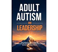 Adult Autism and Leadership: Build Authority, Lead Teams and Expand Your Career Without Burnout, Masking Pressure or Energy Collapse