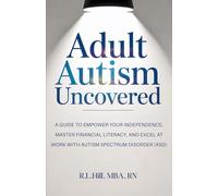 Adult Autism Uncovered: A Guide to Empower Your Independence, Master Financial Literacy, and Excel at Work with Autism Spectrum Disorder (ASD)