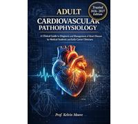 ADULT CARDIOVASCULAR PATHOPHYSIOLOGY: A Clinical Guide to Diagnosis and Management of Heart Disease for Medical Students and Early-Career Clinicians