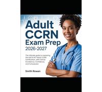 Adult CCRN Exam Prep 2026-2027: The Ultimate Guide to Mastering the AACN Adult CCRN Certification with Clinical Excellence, Confidence, and Compassion