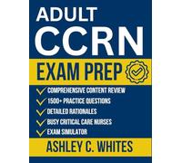 Adult CCRN Exam Prep: All-in-One Study Guide with 1500+ Practice Questions, Detailed Rationales, and Comprehensive Content Review for Busy Critical Care Nurses