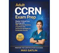Adult CCRN Exam Prep: "Master Critical Care Nursing with 150+ Practice Questions, a Full Mock Test, and Proven Strategies for Certification Success”