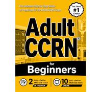 Adult CCRN for Beginners: The Ultimate Step by Step Guide to Preparing for the Adult CCRN Exam