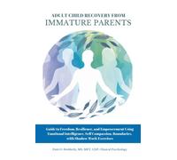 Adult Child Recovery from Immature Parents: Guide to Freedom, Resilience, and Empowerment Using Emotional Intelligence, Self Compassion, Boundaries, with ShadowWork Exercises