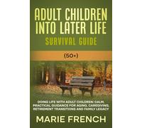 Adult Children Into Later Life Survival Guide (50+): Doing Life With Adult Children, Calm, Practical Guidance for Aging, Caregiving, Retirement ... Complete Parenting Survival Guide Series)