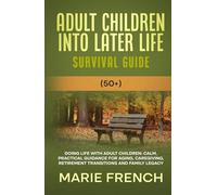 Adult Children Into Later Life Survival Guide (50+): Doing Life With Adult Children, Calm, Practical Guidance for Aging, Caregiving, Retirement ... Complete Parenting Survival Guide Series)