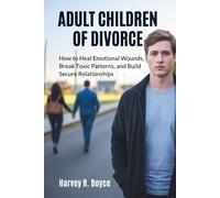 Adult Children Of Divorce: How to Heal Emotional Wounds, Break Toxic Patterns, and Build Secure Relationships