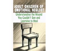 Adult Children of Emotional Neglect: Understanding the Wound You Couldn’t See and Learning to Heal